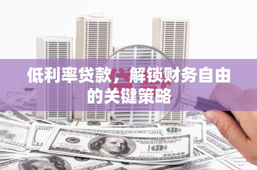 彝良低利率贷款，解锁财务自由的关键策略
