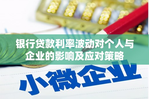 彝良银行贷款利率波动对个人与企业的影响及应对策略