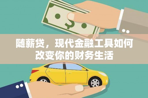 彝良随薪贷，现代金融工具如何改变你的财务生活