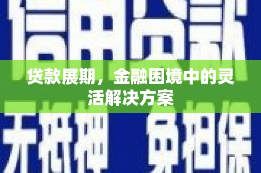 彝良贷款展期，金融困境中的灵活解决方案