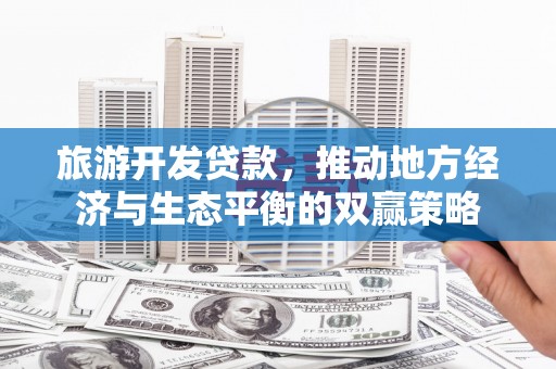 彝良旅游开发贷款，推动地方经济与生态平衡的双赢策略