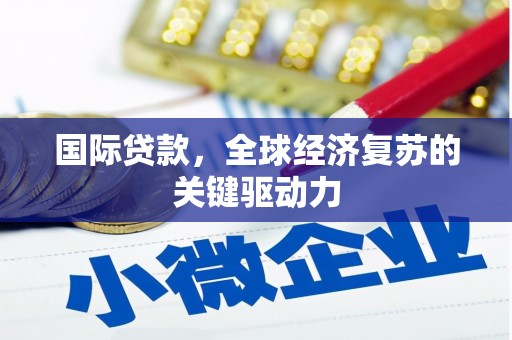 彝良国际贷款，全球经济复苏的关键驱动力