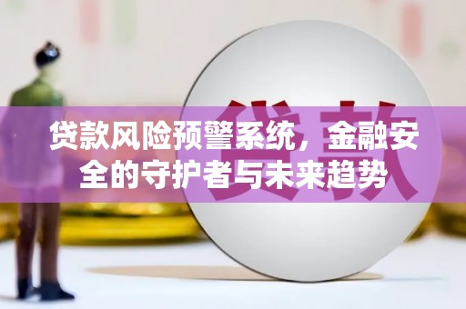 彝良贷款风险预警系统，金融安全的守护者与未来趋势