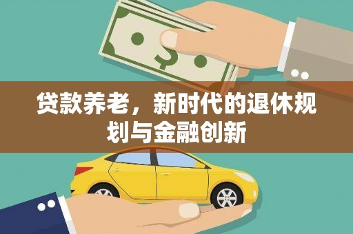 彝良贷款养老，新时代的退休规划与金融创新