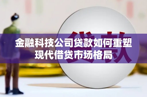 彝良金融科技公司贷款如何重塑现代借贷市场格局