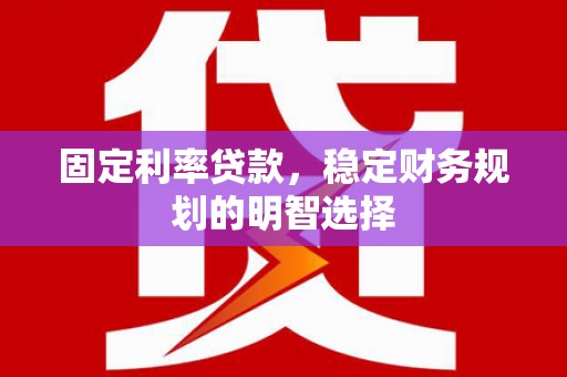 彝良固定利率贷款，稳定财务规划的明智选择