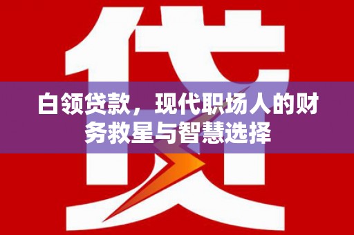 彝良白领贷款，现代职场人的财务救星与智慧选择