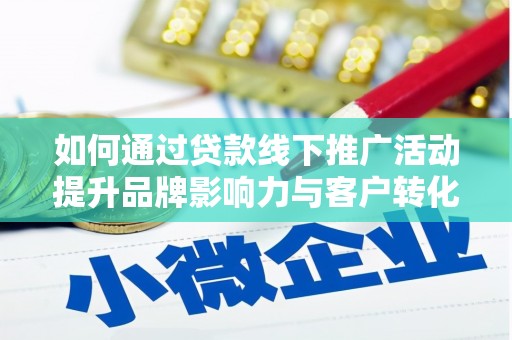 彝良如何通过贷款线下推广活动提升品牌影响力与客户转化率