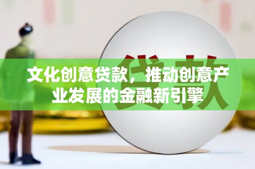 彝良文化创意贷款，推动创意产业发展的金融新引擎