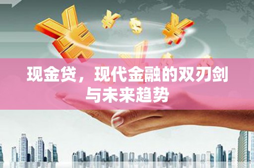 彝良现金贷，现代金融的双刃剑与未来趋势