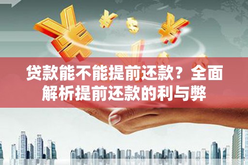 彝良贷款能不能提前还款？全面解析提前还款的利与弊