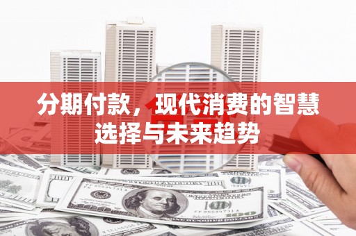 彝良分期付款，现代消费的智慧选择与未来趋势
