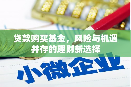 彝良贷款购买基金，风险与机遇并存的理财新选择