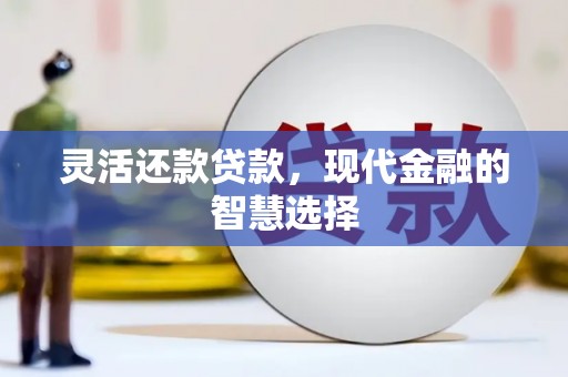 彝良灵活还款贷款，现代金融的智慧选择