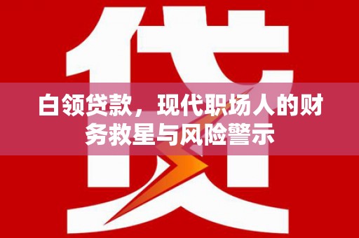 彝良白领贷款，现代职场人的财务救星与风险警示