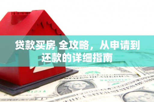 彝良贷款买房 全攻略，从申请到还款的详细指南