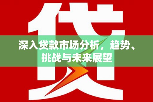 彝良深入贷款市场分析，趋势、挑战与未来展望