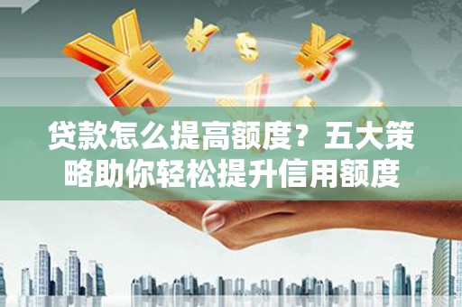 彝良贷款怎么提高额度？五大策略助你轻松提升信用额度