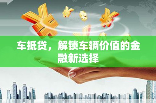 彝良车抵贷，解锁车辆价值的金融新选择