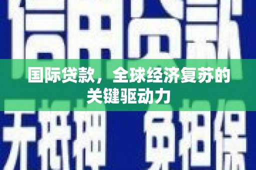 彝良国际贷款，全球经济复苏的关键驱动力