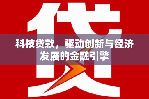 彝良科技贷款，驱动创新与经济发展的金融引擎