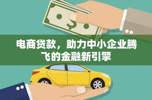 彝良电商贷款，助力中小企业腾飞的金融新引擎