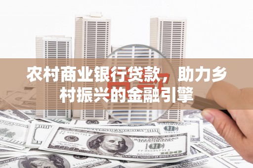 彝良农村商业银行贷款，助力乡村振兴的金融引擎