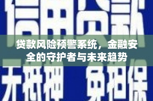 彝良贷款风险预警系统，金融安全的守护者与未来趋势
