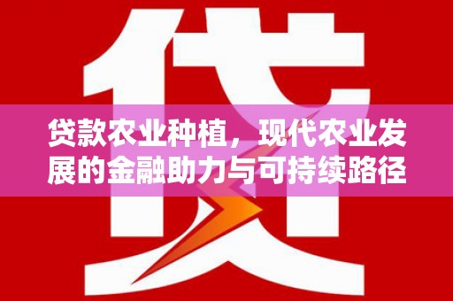 彝良贷款农业种植，现代农业发展的金融助力与可持续路径