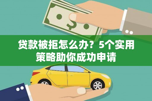 彝良贷款被拒怎么办？5个实用策略助你成功申请