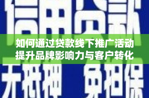 彝良如何通过贷款线下推广活动提升品牌影响力与客户转化率