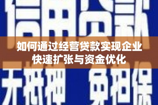 彝良如何通过经营贷款实现企业快速扩张与资金优化