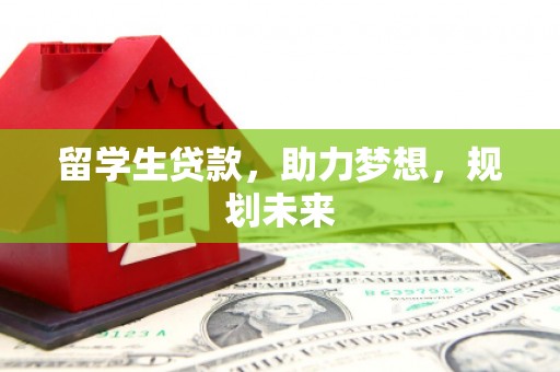 彝良留学生贷款，助力梦想，规划未来