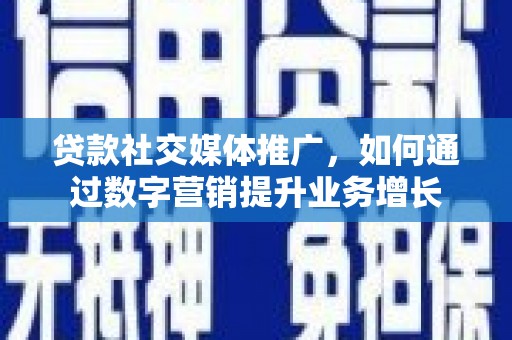 彝良贷款社交媒体推广，如何通过数字营销提升业务增长