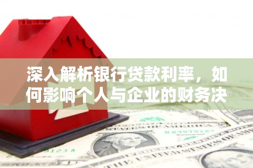 彝良深入解析银行贷款利率，如何影响个人与企业的财务决策