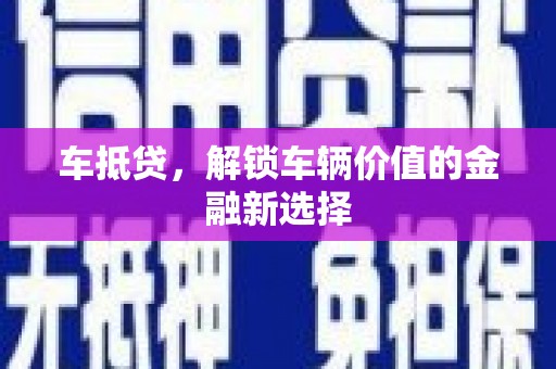 彝良车抵贷，解锁车辆价值的金融新选择