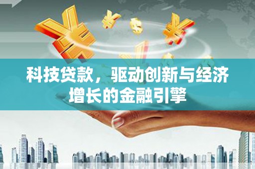 彝良科技贷款，驱动创新与经济增长的金融引擎