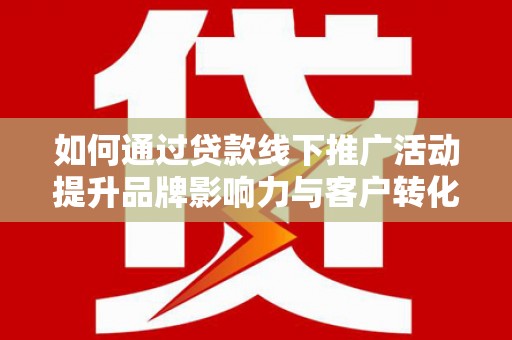 彝良如何通过贷款线下推广活动提升品牌影响力与客户转化率