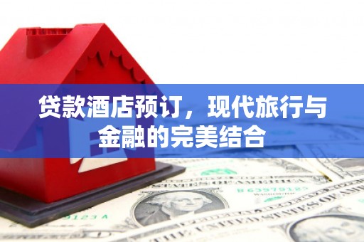 彝良贷款酒店预订，现代旅行与金融的完美结合