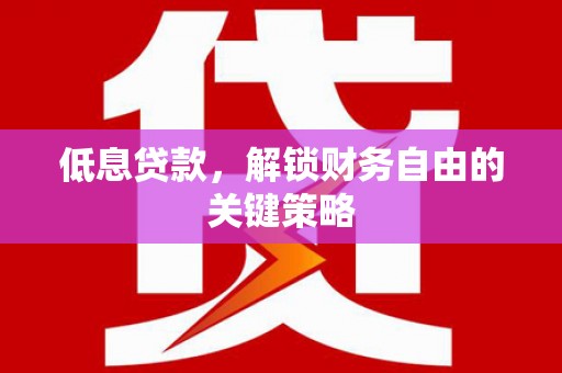彝良低息贷款，解锁财务自由的关键策略
