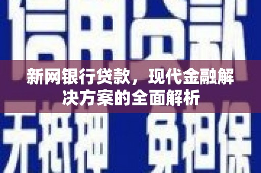 彝良新网银行贷款，现代金融解决方案的全面解析