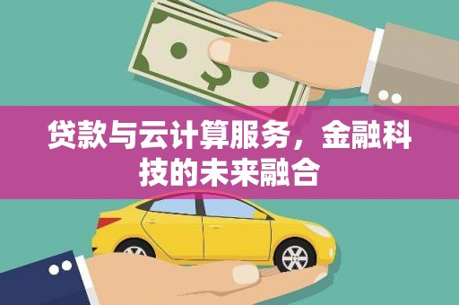 彝良贷款与云计算服务，金融科技的未来融合