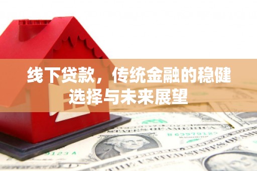 彝良线下贷款，传统金融的稳健选择与未来展望