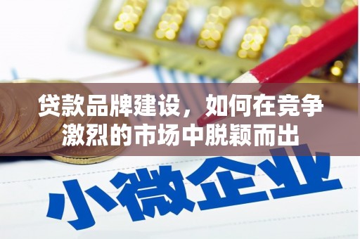 彝良贷款品牌建设，如何在竞争激烈的市场中脱颖而出