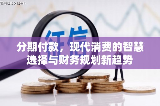 彝良分期付款，现代消费的智慧选择与财务规划新趋势