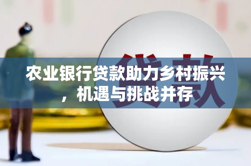彝良农业银行贷款助力乡村振兴，机遇与挑战并存
