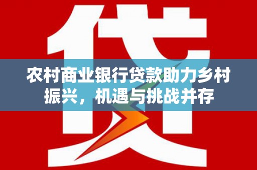 彝良农村商业银行贷款助力乡村振兴，机遇与挑战并存