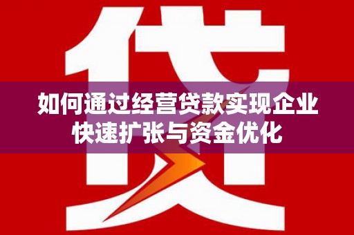彝良如何通过经营贷款实现企业快速扩张与资金优化