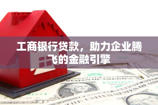 彝良工商银行贷款，助力企业腾飞的金融引擎