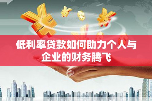 彝良低利率贷款如何助力个人与企业的财务腾飞